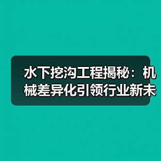 水下挖沟工程揭秘：机械差异化引领行业新未来
