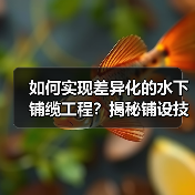 如何实现差异化的水下铺缆工程？揭秘铺设技巧与行业内幕（图3）