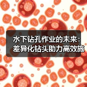水下钻孔作业的未来：差异化钻头助力高效施工