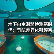 水下自主潜器检测新时代：导航差异化引领智能检测革命