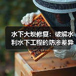 水下大坝修复：破解水利水下工程的防渗差异化新时代
