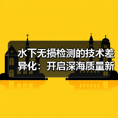 水下无损检测的技术差异化：开启深海质量新纪元