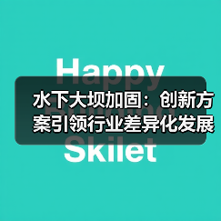 水下大坝加固：创新方案引领行业差异化发展（图4）