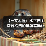 【一文看懂：水下自主潜器检测的导航差异化实战指南】（图4）