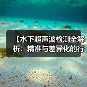 【水下超声波检测全解析：精准与差异化的行业革新】