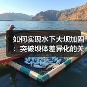 如何实现水下大坝加固：突破坝体差异化的关键方案（图4）