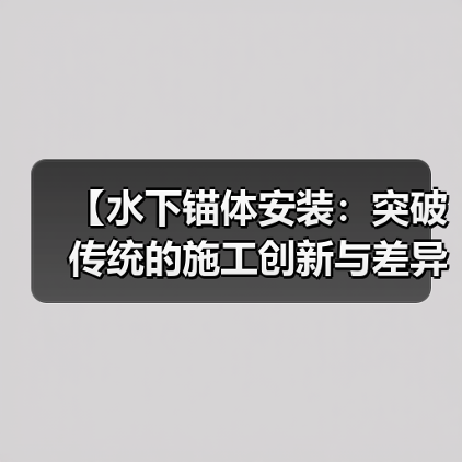 【水下锚体安装：突破传统的施工创新与差异化实现】（图3）