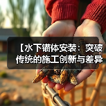 【水下锚体安装：突破传统的施工创新与差异化实现】