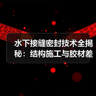 水下接缝密封技术全揭秘：结构施工与胶材差异化实操指南