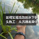 如何实现高效的水下码头施工：从沉箱差异化到施工策略（图3）