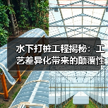 水下打桩工程揭秘：工艺差异化带来的颠覆性变革（图3）