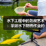 水下工程中的防腐艺术：掌握水下防锈作业的差异化秘密（图3）