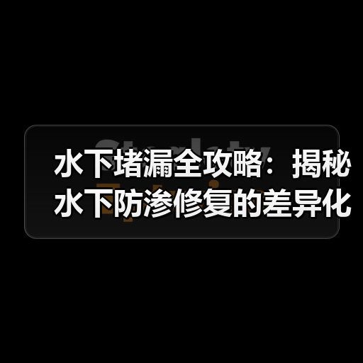水下堵漏全攻略:揭秘水下防渗修复的差异化材料利用(图2) 水下堵漏全攻略:揭秘水下防渗修复的差异化材料利用(图2)