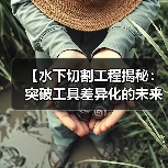 【水下切割工程揭秘：突破工具差异化的未来趋势】（图3）