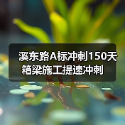 溪东路A标冲刺150天箱梁施工提速冲刺(图1) 溪东路A标冲刺150天箱梁施工提速冲刺(图1)