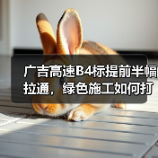 广吉高速B4标提前半幅拉通，绿色施工如何打造品质工程？