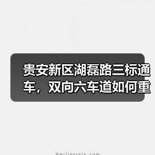 贵安新区湖磊路三标通车，双向六车道如何重塑区域交通格局？
