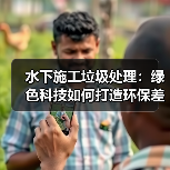 水下施工垃圾处理：绿色科技如何打造环保差异竞争力？（图2）