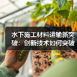 水下施工材料运输新突破：创新技术如何突破传统难题？（图3）