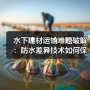 水下建材运输难题破解：防水差异技术如何保障安全？