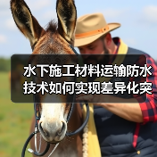 水下施工材料运输防水技术如何实现差异化突破?(图3) 水下施工材料运输防水技术如何实现差异化突破?(图3)