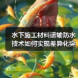 水下施工材料运输防水技术如何实现差异化突破?(图4) 水下施工材料运输防水技术如何实现差异化突破?(图4)