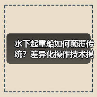水下起重船如何颠覆传统?差异化操作技术揭秘与行业秘密解析(图2) 水下起重船如何颠覆传统?差异化操作技术揭秘与行业秘密解析(图2)