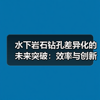 水下岩石钻孔差异化的未来突破:效率与创新如何实现?(图3) 水下岩石钻孔差异化的未来突破:效率与创新如何实现?(图3)