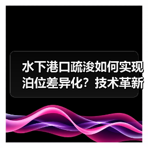 水下港口疏浚如何实现泊位差异化?技术革新驱动未来布局(图2) 水下港口疏浚如何实现泊位差异化?技术革新驱动未来布局(图2)