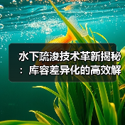 水下疏浚技术革新揭秘:库容差异化的高效解决方案(图4) 水下疏浚技术革新揭秘:库容差异化的高效解决方案(图4)