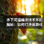 水下河道疏浚技术革新揭秘：如何打造差异化通航竞争力