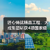 匠心铸就精品工程,大成集团斩获4项国家级工程大奖(图1) 匠心铸就精品工程,大成集团斩获4项国家级工程大奖(图1)