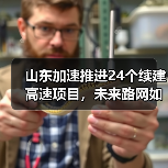 山东加速推进24个续建高速项目,未来路网如何升级?(图3) 山东加速推进24个续建高速项目,未来路网如何升级?(图3)