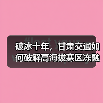 破冰十年,甘肃交通如何破解高海拔寒区冻融难题?(图3) 破冰十年,甘肃交通如何破解高海拔寒区冻融难题?(图3)