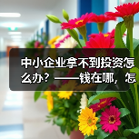 中小企业拿不到投资怎么办?——钱在哪,怎么要,这四步帮你理清楚(图2) 中小企业拿不到投资怎么办?——钱在哪,怎么要,这四步帮你理清楚(图2)