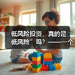 低风险投资,真的是“低风险”吗?——一个颠覆你认知的真相(图2) 低风险投资,真的是“低风险”吗?——一个颠覆你认知的真相(图2)