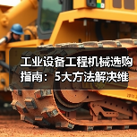 工业设备工程机械选购指南：5大方法解决维护与常见问题