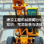建设工程机械新闻行业知识:常见场景与选择要点(图3) 建设工程机械新闻行业知识:常见场景与选择要点(图3)