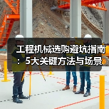 工程机械选购避坑指南:5大关键方法与场景解析(图2) 工程机械选购避坑指南:5大关键方法与场景解析(图2)