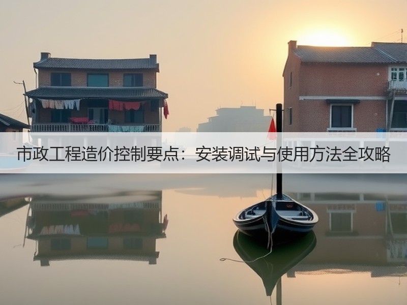 市政工程造价控制要点：安装调试与使用方法全攻略