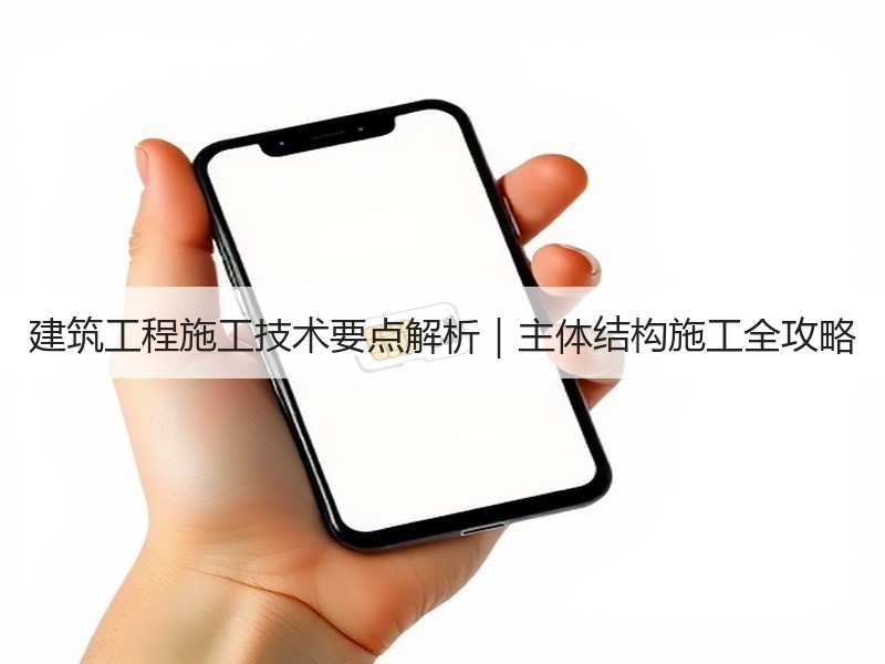 建筑工程施工技术要点解析｜主体结构施工全攻略
