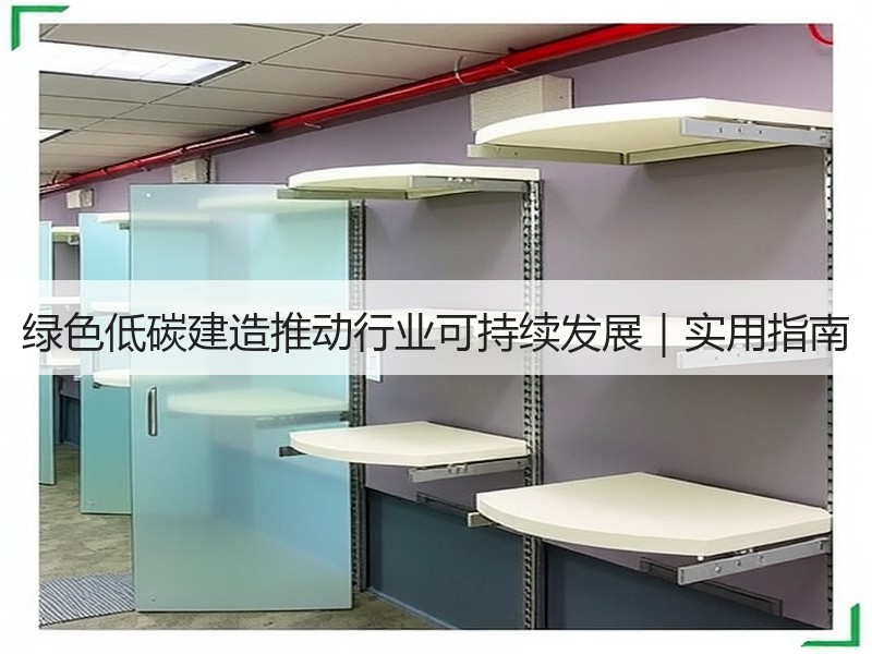 绿色低碳建造推动行业可持续发展｜实用指南