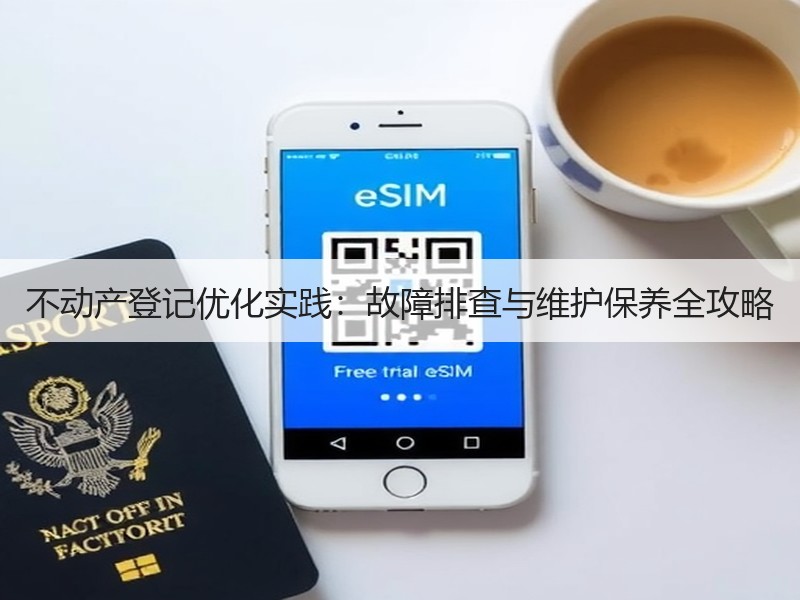 不动产登记优化实践：故障排查与维护保养全攻略