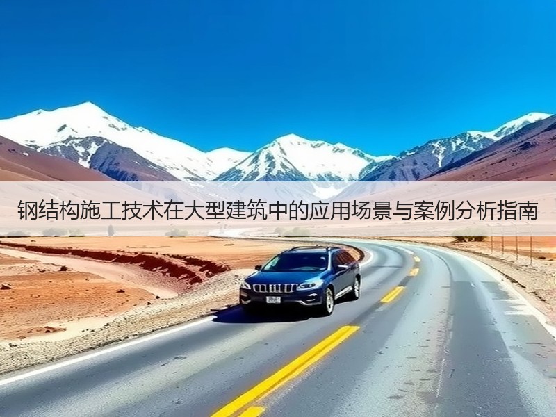 钢结构施工技术在大型建筑中的应用场景与案例分析指南