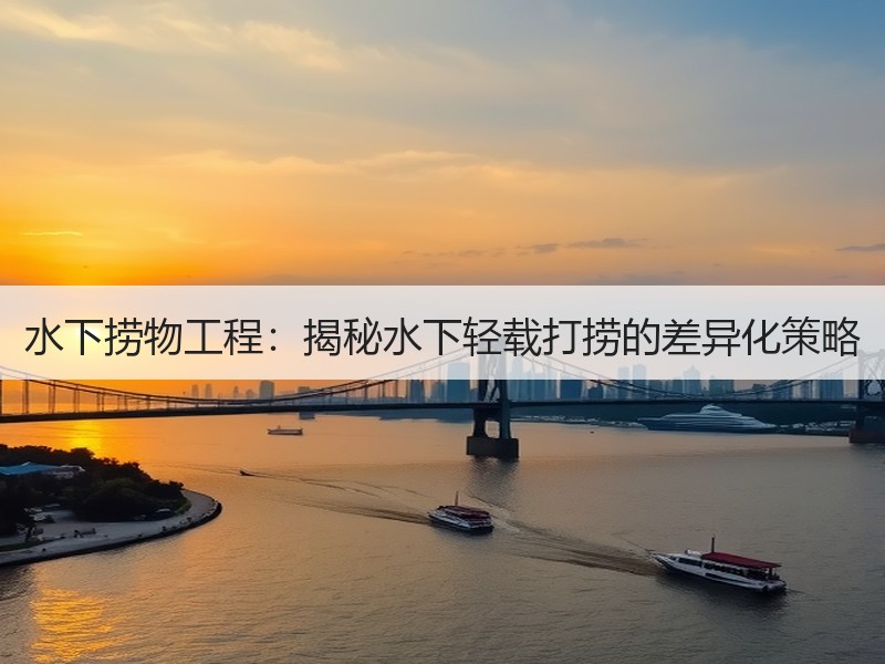水下捞物工程：揭秘水下轻载打捞的差异化策略