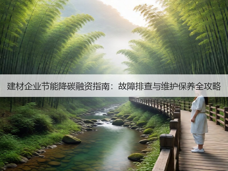 建材企业节能降碳融资指南：故障排查与维护保养全攻略