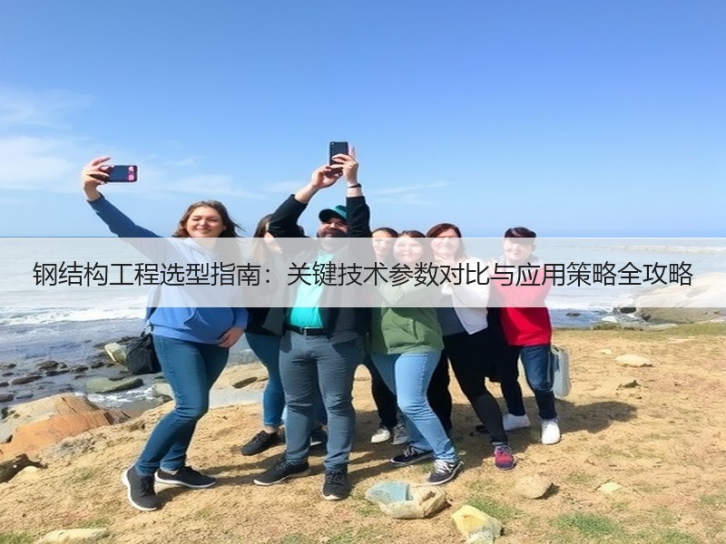 钢结构工程选型指南：关键技术参数对比与应用策略全攻略