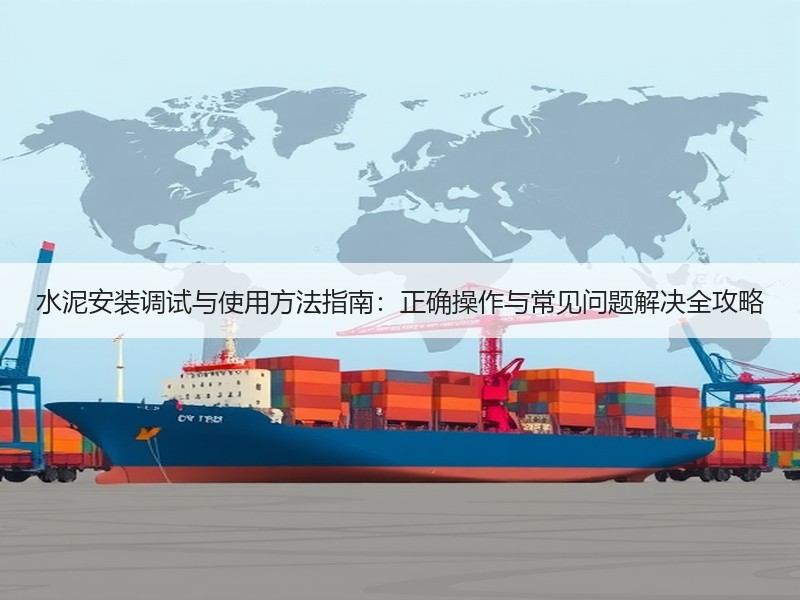 水泥安装调试与使用方法指南：正确操作与常见问题解决全攻略