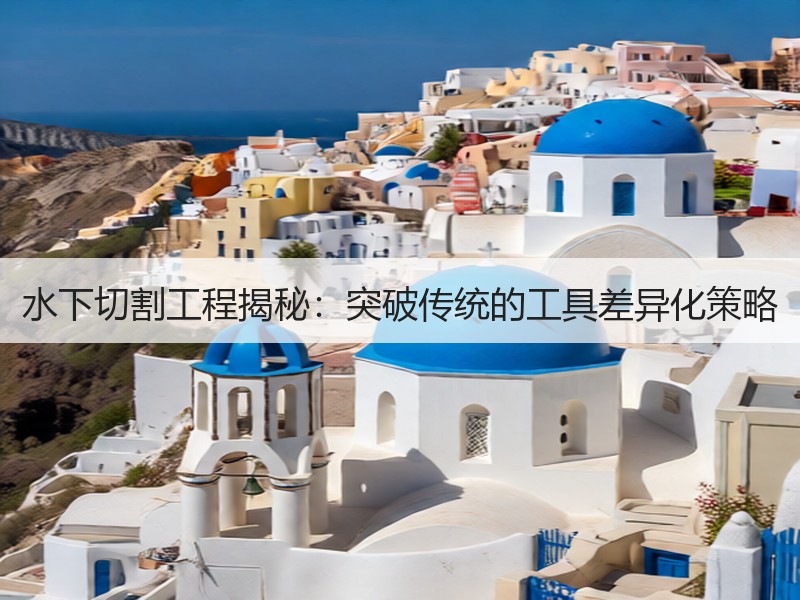 水下切割工程揭秘：突破传统的工具差异化策略